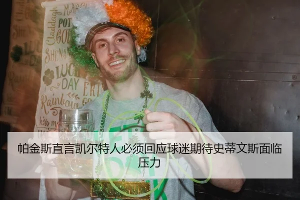 帕金斯直言凯尔特人必须回应球迷期待史蒂文斯面临压力